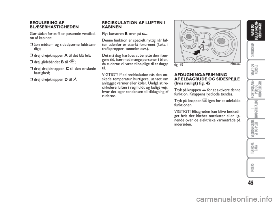 FIAT FIORINO 2010  Brugs- og vedligeholdelsesvejledning (in Danish) REGULERING AF
BLÆSERHASTIGHEDEN
Gør sådan for at få en passende ventilati-
on af kabinen:
❒åbn midter- og sidedyserne fuldstæn-
digt;
❒drej drejeknappen Atil det blå felt;
❒drej glidebån