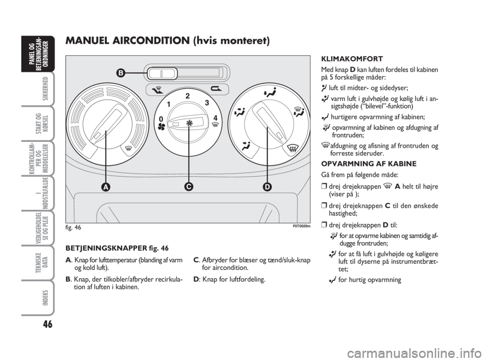 FIAT FIORINO 2010  Brugs- og vedligeholdelsesvejledning (in Danish) 46
SIKKERHED
START OG
KØRSEL
KONTROLLAM-
PER OG
MEDDELELSER
I
NØDSTILFÆLDE
VEDLIGEHOLDEL
SE OG PLEJE
TEKNISKE
D ATA
INDEKS
PANEL OG
BETJENINGSAN-
ORDNINGER
MANUEL AIRCONDITION (hvis monteret)
KLIMA