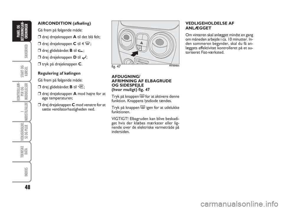 FIAT FIORINO 2010  Brugs- og vedligeholdelsesvejledning (in Danish) 48
SIKKERHED
START OG
KØRSEL
KONTROLLAM-
PER OG
MEDDELELSER
I
NØDSTILFÆLDE
VEDLIGEHOLDEL
SE OG PLEJE
TEKNISKE
D ATA
INDEKS
PANEL OG
BETJENINGSAN-
ORDNINGER
VEDLIGEHOLDELSE AF
ANLÆGGET
Om vinteren 