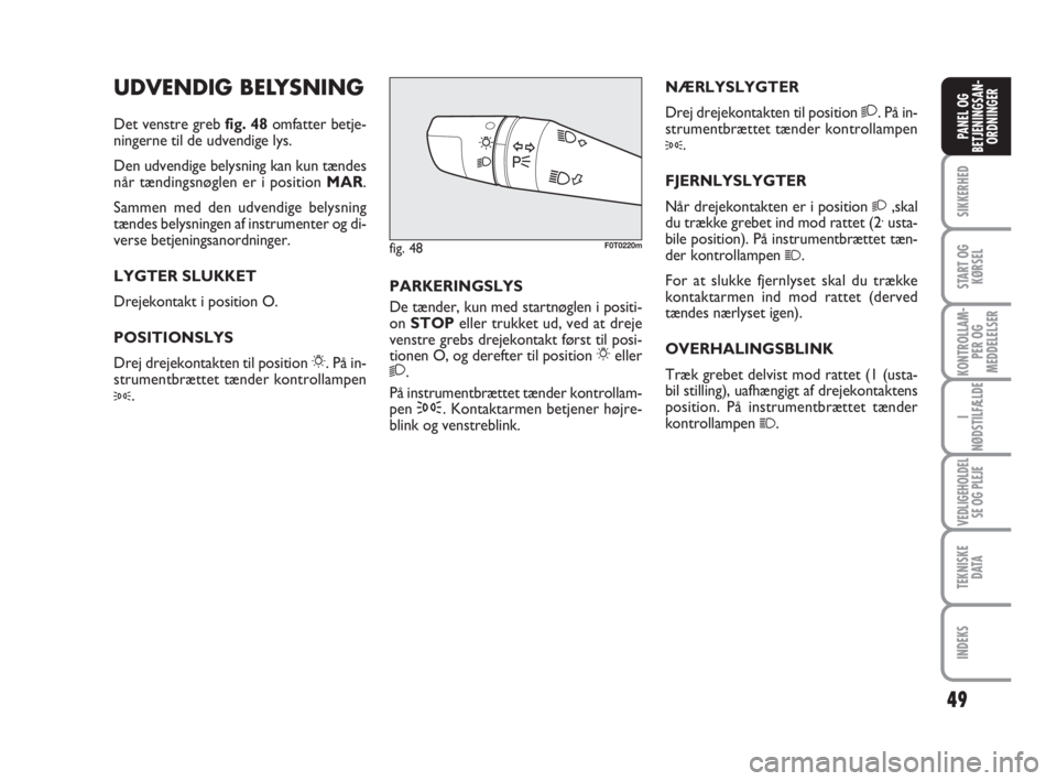 FIAT FIORINO 2010  Brugs- og vedligeholdelsesvejledning (in Danish) 49
SIKKERHED
START OG
KØRSEL
KONTROLLAM-
PER OG
MEDDELELSER
I
NØDSTILFÆLDE
VEDLIGEHOLDEL
SE OG PLEJE
TEKNISKE
D ATA
INDEKS
PANEL OG
BETJENINGSAN-
ORDNINGER
UDVENDIG BELYSNING
Det venstre greb fig. 