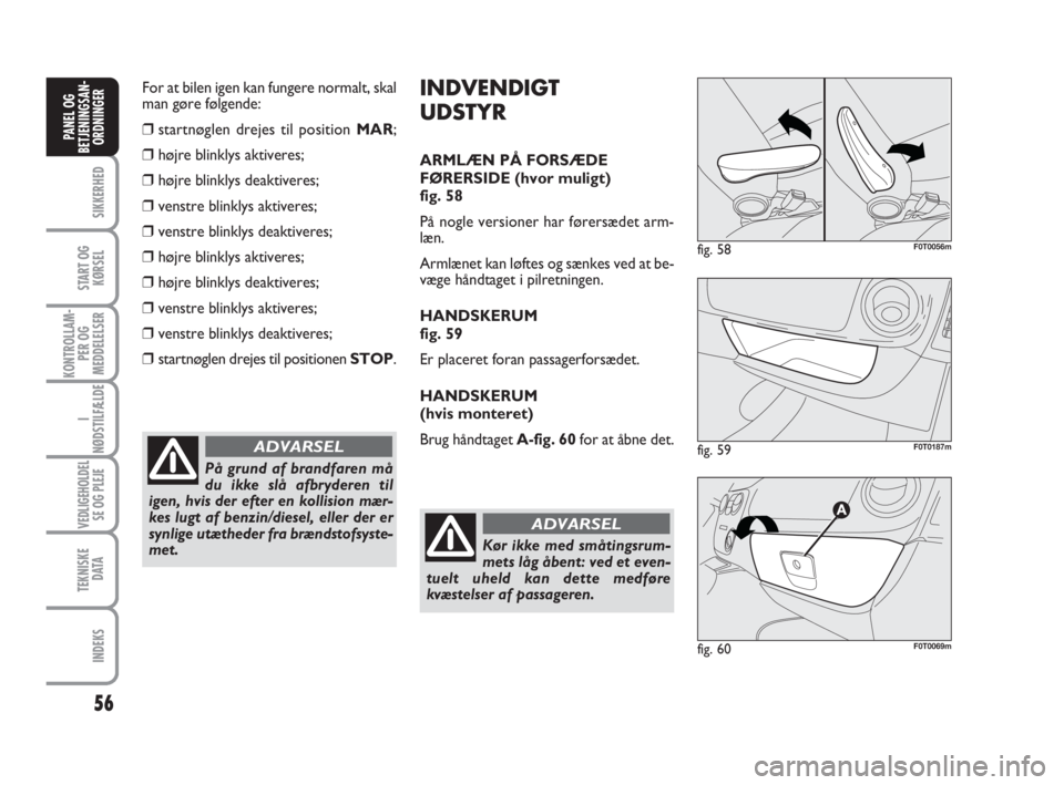 FIAT FIORINO 2015 Brugs- og vedligeholdelsesvejledning (in Danish) For at bilen igen kan fungere normalt, skal
man gøre følgende:
❒startnøglen drejes til position MAR;
❒højre blinklys aktiveres;
❒højre blinklys deaktiveres;
❒venstre blinklys aktiveres;
FIAT FIORINO 2015 Brugs- og vedligeholdelsesvejledning (in Danish) For at bilen igen kan fungere normalt, skal
man gøre følgende:
❒startnøglen drejes til position MAR;
❒højre blinklys aktiveres;
❒højre blinklys deaktiveres;
❒venstre blinklys aktiveres;
