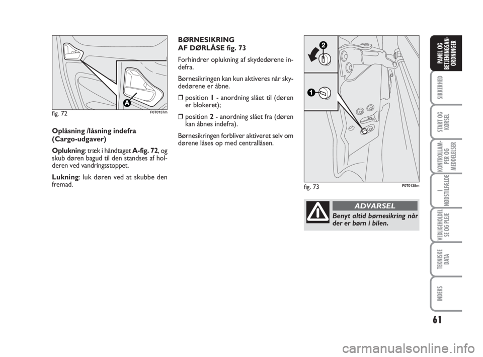 FIAT FIORINO 2013 Brugs- og vedligeholdelsesvejledning (in Danish) fig. 72F0T0137m
Oplåsning /låsning indefra
(Cargo-udgaver)
Oplukning: træk i håndtaget A-fig. 72, og
skub døren bagud til den standses af hol-
deren ved vandringsstoppet.
Lukning: luk døren ved FIAT FIORINO 2013 Brugs- og vedligeholdelsesvejledning (in Danish) fig. 72F0T0137m
Oplåsning /låsning indefra
(Cargo-udgaver)
Oplukning: træk i håndtaget A-fig. 72, og
skub døren bagud til den standses af hol-
deren ved vandringsstoppet.
Lukning: luk døren ved