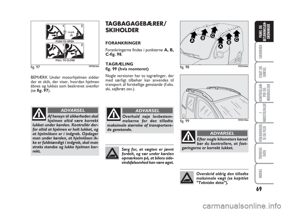 FIAT FIORINO 2013 Brugs- og vedligeholdelsesvejledning (in Danish) 69
SIKKERHED
START OG
KØRSEL
KONTROLLAM-
PER OG
MEDDELELSER
I
NØDSTILFÆLDE
VEDLIGEHOLDEL
SE OG PLEJE
TEKNISKE
D ATA
INDEKS
PANEL OG
BETJENINGSAN-
ORDNINGER
BEMÆRK Under motorhjelmen sidder
der et FIAT FIORINO 2013 Brugs- og vedligeholdelsesvejledning (in Danish) 69
SIKKERHED
START OG
KØRSEL
KONTROLLAM-
PER OG
MEDDELELSER
I
NØDSTILFÆLDE
VEDLIGEHOLDEL
SE OG PLEJE
TEKNISKE
D ATA
INDEKS
PANEL OG
BETJENINGSAN-
ORDNINGER
BEMÆRK Under motorhjelmen sidder
der et