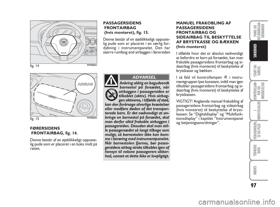 FIAT FIORINO 2012  Brugs- og vedligeholdelsesvejledning (in Danish) 97
START OG
KØRSEL
KONTROLLAM-
PER OG
MEDDELELSER
I
NØDSTILFÆLDE
VEDLIGEHOLDEL
SE OG PLEJE
TEKNISKE
D ATA
INDEKS
PANEL OG
BETJENINGSAN-
ORDNINGER
SIKKERHED
FØRERSIDENS
FRONTAIRBAG, fig. 14.
Denne 