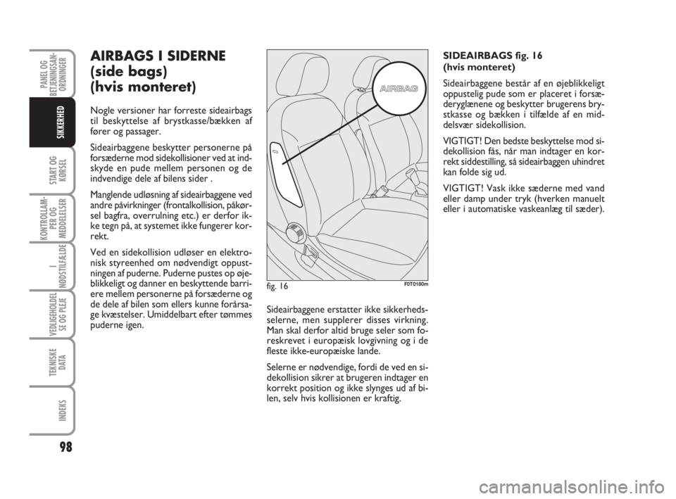 FIAT FIORINO 2012  Brugs- og vedligeholdelsesvejledning (in Danish) 98
START OG
KØRSEL
KONTROLLAM-
PER OG
MEDDELELSER
I
NØDSTILFÆLDE
VEDLIGEHOLDEL
SE OG PLEJE
TEKNISKE
D ATA
INDEKS
PANEL OG
BETJENINGSAN-
ORDNINGER
SIKKERHED
AIRBAGS I SIDERNE
(side bags)
(hvis monte
