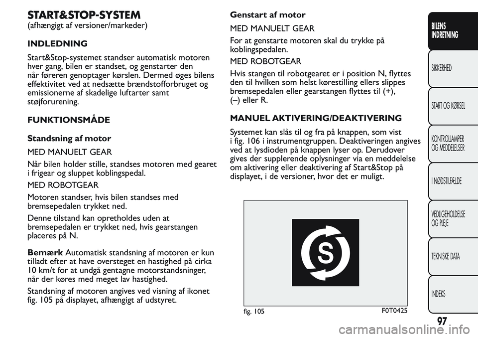 FIAT FIORINO 2017 Brugs- og vedligeholdelsesvejledning (in Danish) START&STOP-SYSTEM
(afhængigt af versioner/markeder)
INDLEDNING
Start&Stop-systemet standser automatisk motoren
hver gang, bilen er standset, og genstarter den
når føreren genoptager kørslen. Derme FIAT FIORINO 2017 Brugs- og vedligeholdelsesvejledning (in Danish) START&STOP-SYSTEM
(afhængigt af versioner/markeder)
INDLEDNING
Start&Stop-systemet standser automatisk motoren
hver gang, bilen er standset, og genstarter den
når føreren genoptager kørslen. Derme