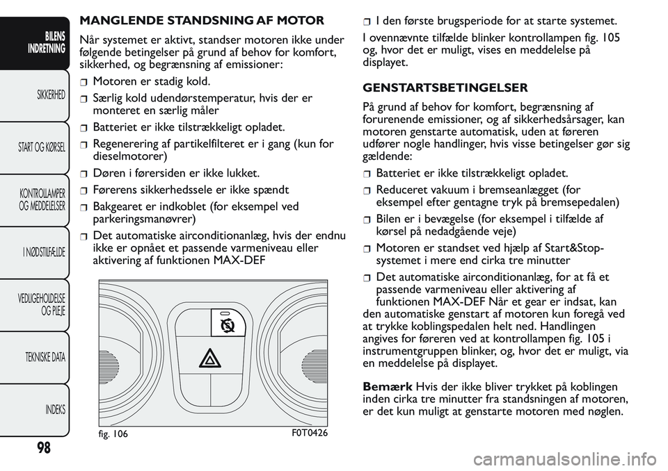 FIAT FIORINO 2017 Brugs- og vedligeholdelsesvejledning (in Danish) MANGLENDE STANDSNING AF MOTOR
Når systemet er aktivt, standser motoren ikke under
følgende betingelser på grund af behov for komfort,
sikkerhed, og begrænsning af emissioner:
Motoren er stadig kol FIAT FIORINO 2017 Brugs- og vedligeholdelsesvejledning (in Danish) MANGLENDE STANDSNING AF MOTOR
Når systemet er aktivt, standser motoren ikke under
følgende betingelser på grund af behov for komfort,
sikkerhed, og begrænsning af emissioner:
Motoren er stadig kol