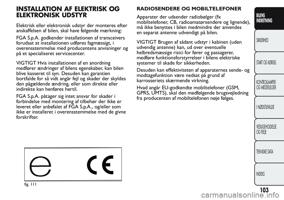 FIAT FIORINO 2017 Brugs- og vedligeholdelsesvejledning (in Danish) INSTALLATION AF ELEKTRISK OG
ELEKTRONISK UDSTYR
Elektrisk eller elektronisk udstyr der monteres efter
anskaffelsen af bilen, skal have følgende mærkning:
FGA S.p.A. godkender installationen af trans FIAT FIORINO 2017 Brugs- og vedligeholdelsesvejledning (in Danish) INSTALLATION AF ELEKTRISK OG
ELEKTRONISK UDSTYR
Elektrisk eller elektronisk udstyr der monteres efter
anskaffelsen af bilen, skal have følgende mærkning:
FGA S.p.A. godkender installationen af trans