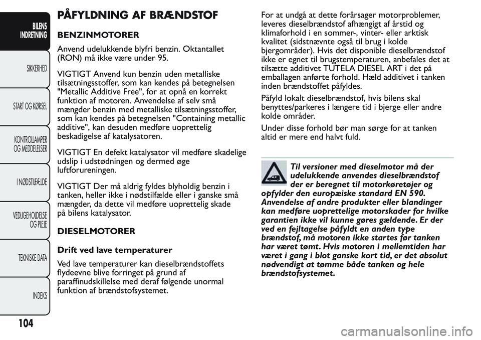 FIAT FIORINO 2017 Brugs- og vedligeholdelsesvejledning (in Danish) PÅFYLDNING AF BRÆNDSTOF
BENZINMOTORER
Anvend udelukkende blyfri benzin. Oktantallet
(RON) må ikke være under 95.
VIGTIGT Anvend kun benzin uden metalliske
tilsætningsstoffer, som kan kendes på b FIAT FIORINO 2017 Brugs- og vedligeholdelsesvejledning (in Danish) PÅFYLDNING AF BRÆNDSTOF
BENZINMOTORER
Anvend udelukkende blyfri benzin. Oktantallet
(RON) må ikke være under 95.
VIGTIGT Anvend kun benzin uden metalliske
tilsætningsstoffer, som kan kendes på b