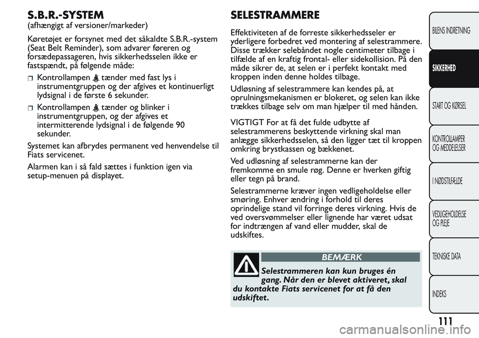 FIAT FIORINO 2017 Brugs- og vedligeholdelsesvejledning (in Danish) S.B.R.-SYSTEM
(afhængigt af versioner/markeder)
Køretøjet er forsynet med det såkaldte S.B.R.-system
(Seat Belt Reminder), som advarer føreren og
forsædepassageren, hvis sikkerhedsselen ikke er
FIAT FIORINO 2017 Brugs- og vedligeholdelsesvejledning (in Danish) S.B.R.-SYSTEM
(afhængigt af versioner/markeder)
Køretøjet er forsynet med det såkaldte S.B.R.-system
(Seat Belt Reminder), som advarer føreren og
forsædepassageren, hvis sikkerhedsselen ikke er