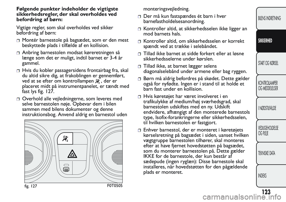 FIAT FIORINO 2017 Brugs- og vedligeholdelsesvejledning (in Danish) Følgende punkter indeholder de vigtigste
sikkerhedsregler, der skal overholdes ved
befordring af børn:
Vigtige regler, som skal overholdes ved sikker
befordring af børn:
Montér barnestole på bags FIAT FIORINO 2017 Brugs- og vedligeholdelsesvejledning (in Danish) Følgende punkter indeholder de vigtigste
sikkerhedsregler, der skal overholdes ved
befordring af børn:
Vigtige regler, som skal overholdes ved sikker
befordring af børn:
Montér barnestole på bags