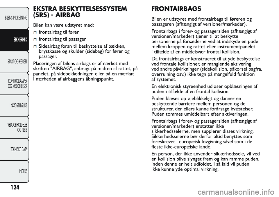 FIAT FIORINO 2017 Brugs- og vedligeholdelsesvejledning (in Danish) EKSTRA BESKYTTELSESSYSTEM
(SRS) - AIRBAG
Bilen kan være udstyret med:
frontairbag til fører
frontairbag til passager
Sideairbag foran til beskyttelse af bækken,
brystkasse og skulder (sidebag) for FIAT FIORINO 2017 Brugs- og vedligeholdelsesvejledning (in Danish) EKSTRA BESKYTTELSESSYSTEM
(SRS) - AIRBAG
Bilen kan være udstyret med:
frontairbag til fører
frontairbag til passager
Sideairbag foran til beskyttelse af bækken,
brystkasse og skulder (sidebag) for