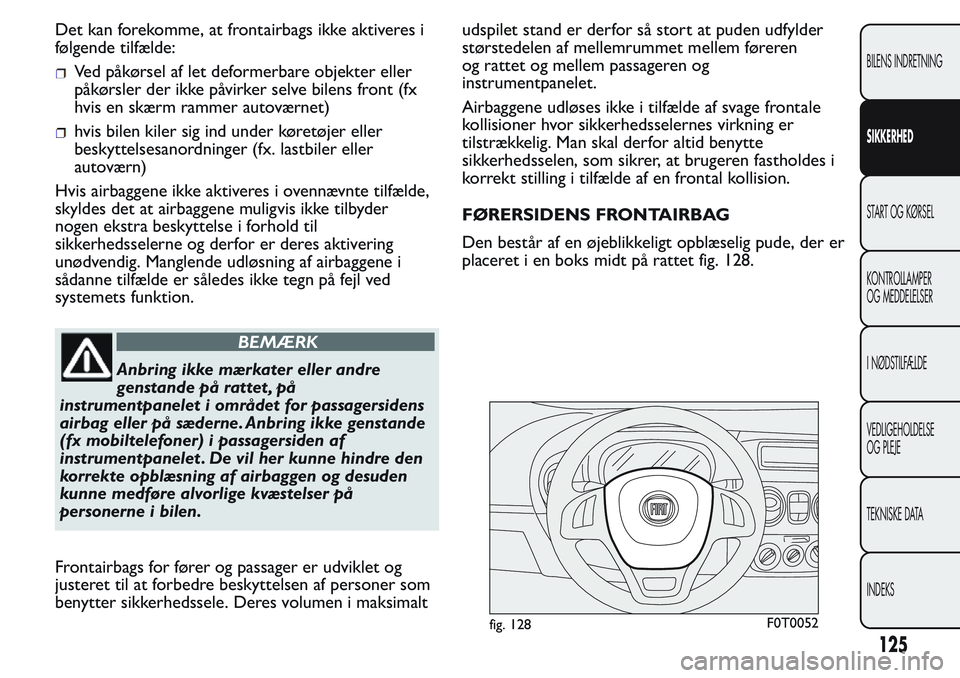 FIAT FIORINO 2017 Brugs- og vedligeholdelsesvejledning (in Danish) Det kan forekomme, at frontairbags ikke aktiveres i
følgende tilfælde:
Ved påkørsel af let deformerbare objekter eller
påkørsler der ikke påvirker selve bilens front (fx
hvis en skærm rammer a FIAT FIORINO 2017 Brugs- og vedligeholdelsesvejledning (in Danish) Det kan forekomme, at frontairbags ikke aktiveres i
følgende tilfælde:
Ved påkørsel af let deformerbare objekter eller
påkørsler der ikke påvirker selve bilens front (fx
hvis en skærm rammer a
