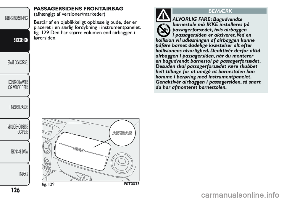 FIAT FIORINO 2017 Brugs- og vedligeholdelsesvejledning (in Danish) PASSAGERSIDENS FRONTAIRBAG
(afhængigt af versioner/markeder)
Består af en øjeblikkeligt opblæselig pude, der er
placeret i en særlig fordybning i instrumentpanelet.
fig. 129 Den har større volum FIAT FIORINO 2017 Brugs- og vedligeholdelsesvejledning (in Danish) PASSAGERSIDENS FRONTAIRBAG
(afhængigt af versioner/markeder)
Består af en øjeblikkeligt opblæselig pude, der er
placeret i en særlig fordybning i instrumentpanelet.
fig. 129 Den har større volum