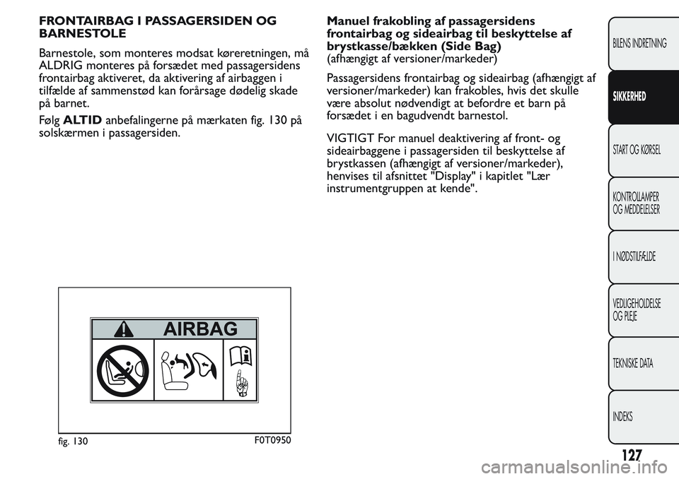 FIAT FIORINO 2017  Brugs- og vedligeholdelsesvejledning (in Danish) FRONTAIRBAG I PASSAGERSIDEN OG
BARNESTOLE
Barnestole, som monteres modsat køreretningen, må
ALDRIG monteres på forsædet med passagersidens
frontairbag aktiveret, da aktivering af airbaggen i
tilf
