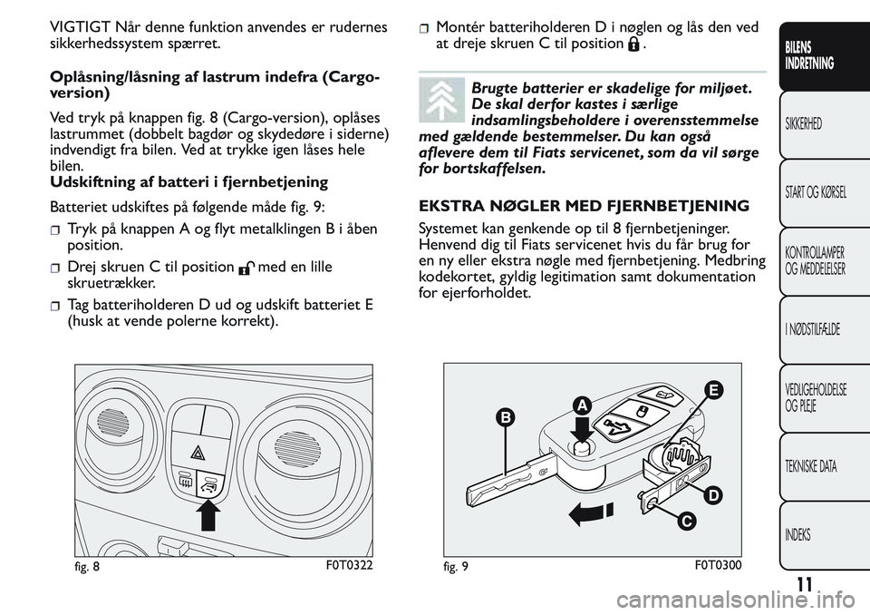 FIAT FIORINO 2017 Brugs- og vedligeholdelsesvejledning (in Danish) VIGTIGT Når denne funktion anvendes er rudernes
sikkerhedssystem spærret.
Oplåsning/låsning af lastrum indefra (Cargo-
version)
Ved tryk på knappen fig. 8 (Cargo-version), oplåses
lastrummet (do FIAT FIORINO 2017 Brugs- og vedligeholdelsesvejledning (in Danish) VIGTIGT Når denne funktion anvendes er rudernes
sikkerhedssystem spærret.
Oplåsning/låsning af lastrum indefra (Cargo-
version)
Ved tryk på knappen fig. 8 (Cargo-version), oplåses
lastrummet (do