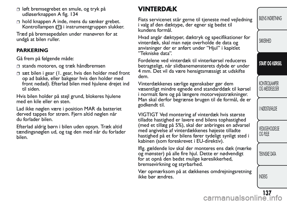 FIAT FIORINO 2017  Brugs- og vedligeholdelsesvejledning (in Danish) løft bremsegrebet en smule, og tryk på
udløserknappen A fig. 134
hold knappen A inde, mens du sænker grebet.
Kontrollampen
i instrumentgruppen slukker.
Træd på bremsepedalen under manøvren for 