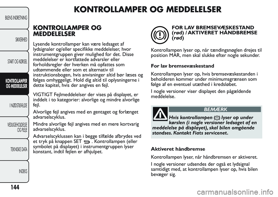 FIAT FIORINO 2017  Brugs- og vedligeholdelsesvejledning (in Danish) KONTROLLAMPER OG MEDDELELSER
KONTROLLAMPER OG
MEDDELELSER
Lysende kontrollamper kan være ledsaget af
lydsignaler og/eller specifikke meddelelser, hvor
instrumentgruppen giver mulighed for det. Disse
