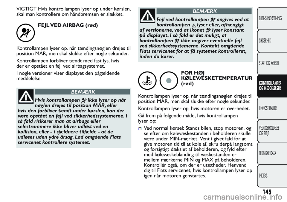 FIAT FIORINO 2017  Brugs- og vedligeholdelsesvejledning (in Danish) VIGTIGT Hvis kontrollampen lyser op under kørslen,
skal man kontrollere om håndbremsen er slækket.
FEJL VED AIRBAG (rød)
Kontrollampen lyser op, når tændingsnøglen drejes til
position MAR, men 