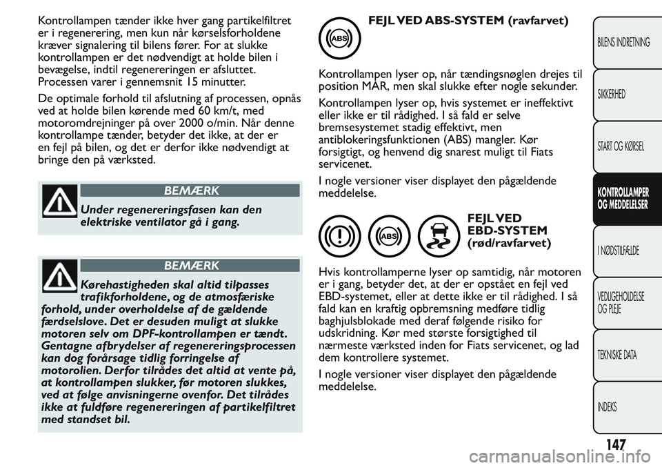 FIAT FIORINO 2017 Brugs- og vedligeholdelsesvejledning (in Danish) Kontrollampen tænder ikke hver gang partikelfiltret
er i regenerering, men kun når kørselsforholdene
kræver signalering til bilens fører. For at slukke
kontrollampen er det nødvendigt at holde b FIAT FIORINO 2017 Brugs- og vedligeholdelsesvejledning (in Danish) Kontrollampen tænder ikke hver gang partikelfiltret
er i regenerering, men kun når kørselsforholdene
kræver signalering til bilens fører. For at slukke
kontrollampen er det nødvendigt at holde b