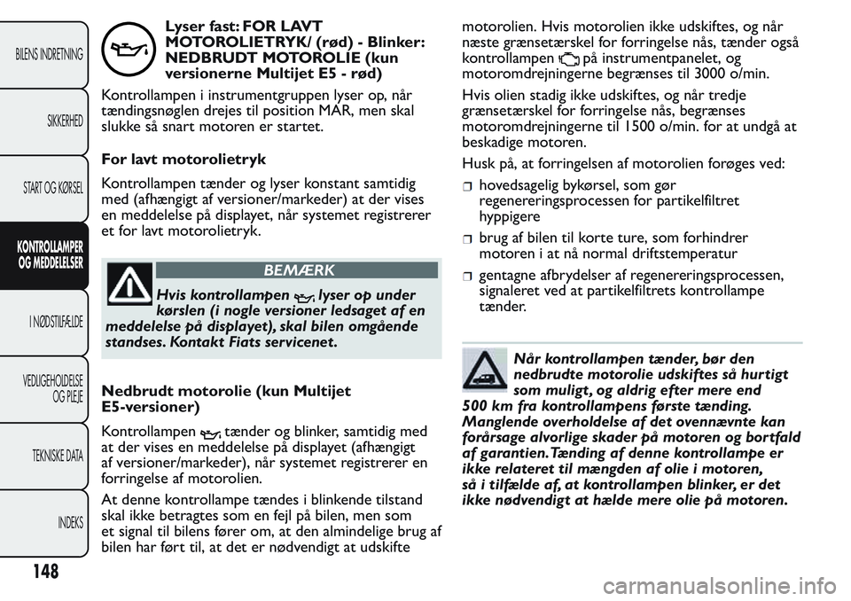 FIAT FIORINO 2017 Brugs- og vedligeholdelsesvejledning (in Danish) Lyser fast: FOR LAVT
MOTOROLIETRYK/ (rød) - Blinker:
NEDBRUDT MOTOROLIE (kun
versionerne Multijet E5 - rød)
Kontrollampen i instrumentgruppen lyser op, når
tændingsnøglen drejes til position MAR, FIAT FIORINO 2017 Brugs- og vedligeholdelsesvejledning (in Danish) Lyser fast: FOR LAVT
MOTOROLIETRYK/ (rød) - Blinker:
NEDBRUDT MOTOROLIE (kun
versionerne Multijet E5 - rød)
Kontrollampen i instrumentgruppen lyser op, når
tændingsnøglen drejes til position MAR,