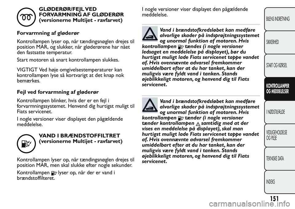 FIAT FIORINO 2017 Brugs- og vedligeholdelsesvejledning (in Danish) GLØDERØR/FEJL VED
FORVARMNING AF GLØDERØR
(versionerne Multijet - ravfarvet)
Forvarmning af gløderør
Kontrollampen lyser op, når tændingsnøglen drejes til
position MAR, og slukker, når glød FIAT FIORINO 2017 Brugs- og vedligeholdelsesvejledning (in Danish) GLØDERØR/FEJL VED
FORVARMNING AF GLØDERØR
(versionerne Multijet - ravfarvet)
Forvarmning af gløderør
Kontrollampen lyser op, når tændingsnøglen drejes til
position MAR, og slukker, når glød