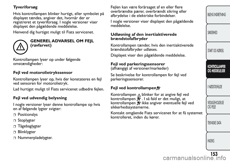 FIAT FIORINO 2017 Brugs- og vedligeholdelsesvejledning (in Danish) Tyveriforsøg
Hvis kontrollampen blinker hurtigt, eller symbolet på
displayet tændes, angiver det, hvornår der er
registreret et tyveriforsøg. I nogle versioner viser
displayet den pågældende me FIAT FIORINO 2017 Brugs- og vedligeholdelsesvejledning (in Danish) Tyveriforsøg
Hvis kontrollampen blinker hurtigt, eller symbolet på
displayet tændes, angiver det, hvornår der er
registreret et tyveriforsøg. I nogle versioner viser
displayet den pågældende me