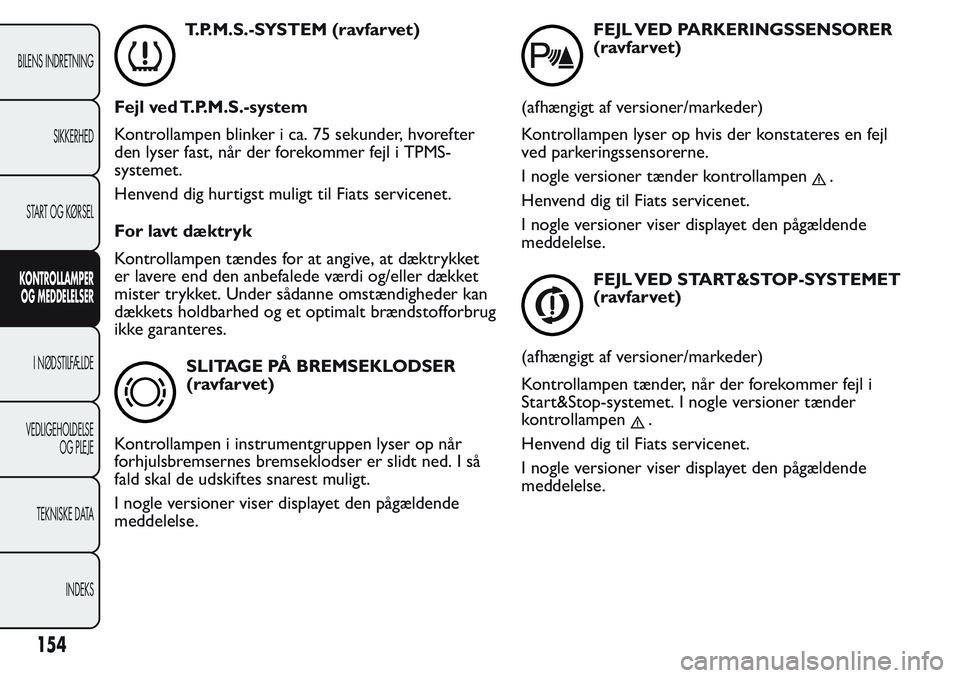 FIAT FIORINO 2017 Brugs- og vedligeholdelsesvejledning (in Danish) T.P.M.S.-SYSTEM (ravfarvet)
Fejl ved T.P.M.S.-system
Kontrollampen blinker i ca. 75 sekunder, hvorefter
den lyser fast, når der forekommer fejl i TPMS-
systemet.
Henvend dig hurtigst muligt til Fiats FIAT FIORINO 2017 Brugs- og vedligeholdelsesvejledning (in Danish) T.P.M.S.-SYSTEM (ravfarvet)
Fejl ved T.P.M.S.-system
Kontrollampen blinker i ca. 75 sekunder, hvorefter
den lyser fast, når der forekommer fejl i TPMS-
systemet.
Henvend dig hurtigst muligt til Fiats