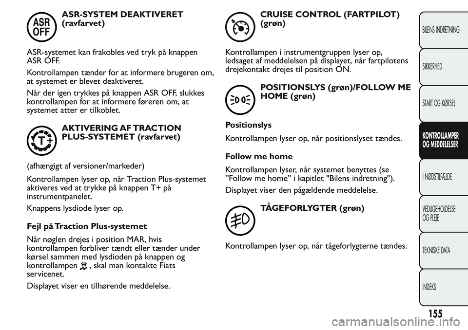 FIAT FIORINO 2017 Brugs- og vedligeholdelsesvejledning (in Danish) ASR-SYSTEM DEAKTIVERET
(ravfarvet)
ASR-systemet kan frakobles ved tryk på knappen
ASR OFF.
Kontrollampen tænder for at informere brugeren om,
at systemet er blevet deaktiveret.
Når der igen trykkes FIAT FIORINO 2017 Brugs- og vedligeholdelsesvejledning (in Danish) ASR-SYSTEM DEAKTIVERET
(ravfarvet)
ASR-systemet kan frakobles ved tryk på knappen
ASR OFF.
Kontrollampen tænder for at informere brugeren om,
at systemet er blevet deaktiveret.
Når der igen trykkes