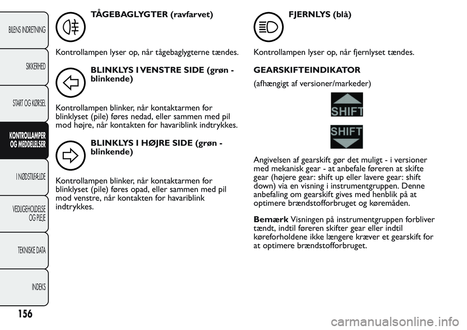 FIAT FIORINO 2017 Brugs- og vedligeholdelsesvejledning (in Danish) TÅGEBAGLYGTER (ravfarvet)
Kontrollampen lyser op, når tågebaglygterne tændes.
BLINKLYS I VENSTRE SIDE (grøn -
blinkende)
Kontrollampen blinker, når kontaktarmen for
blinklyset (pile) føres neda FIAT FIORINO 2017 Brugs- og vedligeholdelsesvejledning (in Danish) TÅGEBAGLYGTER (ravfarvet)
Kontrollampen lyser op, når tågebaglygterne tændes.
BLINKLYS I VENSTRE SIDE (grøn -
blinkende)
Kontrollampen blinker, når kontaktarmen for
blinklyset (pile) føres neda