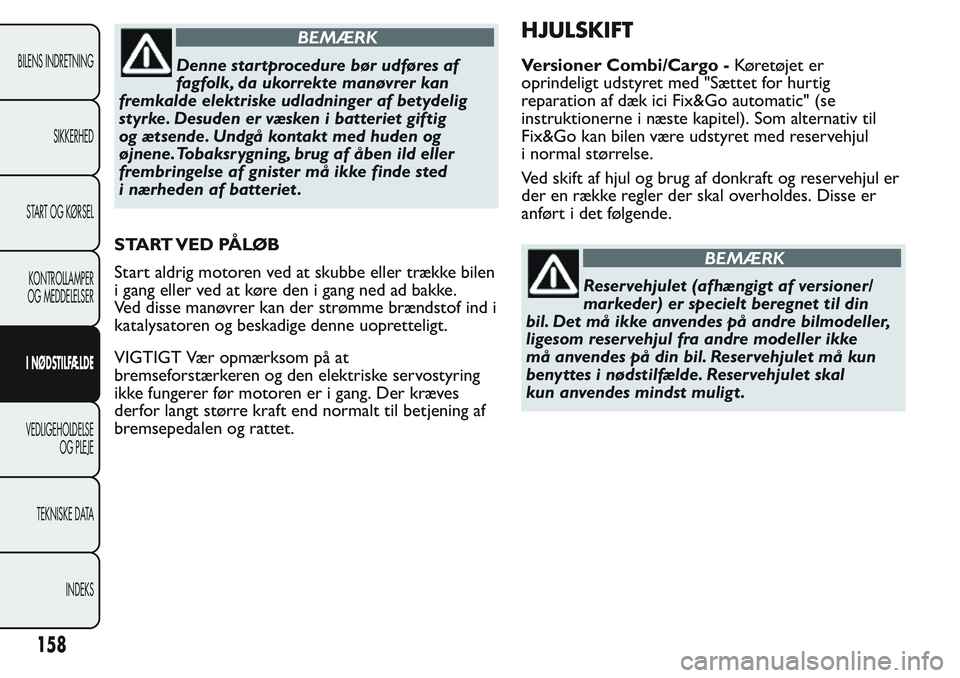 FIAT FIORINO 2017 Brugs- og vedligeholdelsesvejledning (in Danish) BEMÆRK
Denne startprocedure bør udføres af
fagfolk, da ukorrekte manøvrer kan
fremkalde elektriske udladninger af betydelig
styrke. Desuden er væsken i batteriet giftig
og ætsende. Undgå kontak FIAT FIORINO 2017 Brugs- og vedligeholdelsesvejledning (in Danish) BEMÆRK
Denne startprocedure bør udføres af
fagfolk, da ukorrekte manøvrer kan
fremkalde elektriske udladninger af betydelig
styrke. Desuden er væsken i batteriet giftig
og ætsende. Undgå kontak