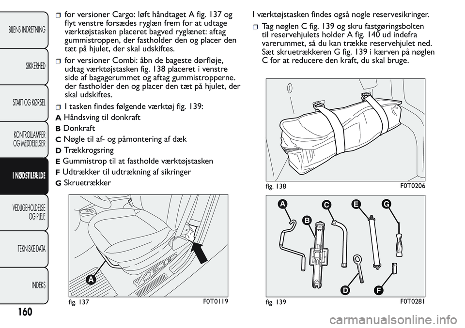 FIAT FIORINO 2017 Brugs- og vedligeholdelsesvejledning (in Danish) for versioner Cargo: løft håndtaget A fig. 137 og
flyt venstre forsædes ryglæn frem for at udtage
værktøjstasken placeret bagved ryglænet: aftag
gummistroppen, der fastholder den og placer den
FIAT FIORINO 2017 Brugs- og vedligeholdelsesvejledning (in Danish) for versioner Cargo: løft håndtaget A fig. 137 og
flyt venstre forsædes ryglæn frem for at udtage
værktøjstasken placeret bagved ryglænet: aftag
gummistroppen, der fastholder den og placer den