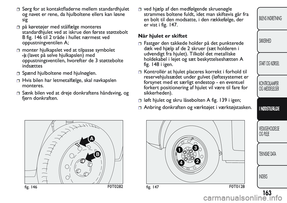 FIAT FIORINO 2017 Brugs- og vedligeholdelsesvejledning (in Danish) Sørg for at kontaktfladerne mellem standardhjulet
og navet er rene, da hjulboltene ellers kan løsne
sig
på køretøjer med stålfælge monteres
standardhjulet ved at iskrue den første støttebolt
FIAT FIORINO 2017 Brugs- og vedligeholdelsesvejledning (in Danish) Sørg for at kontaktfladerne mellem standardhjulet
og navet er rene, da hjulboltene ellers kan løsne
sig
på køretøjer med stålfælge monteres
standardhjulet ved at iskrue den første støttebolt