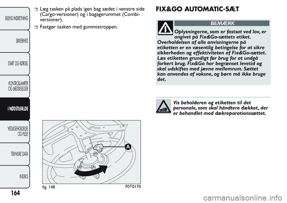 FIAT FIORINO 2017 Brugs- og vedligeholdelsesvejledning (in Danish) Læg tasken på plads igen bag sædet i venstre side
(Cargo-versioner) og i bagagerummet (Combi-
versioner).
Fastgør tasken med gummistroppen.
FIX&GO AUTOMATIC-SÆT
BEMÆRK
Oplysningerne, som er fast FIAT FIORINO 2017 Brugs- og vedligeholdelsesvejledning (in Danish) Læg tasken på plads igen bag sædet i venstre side
(Cargo-versioner) og i bagagerummet (Combi-
versioner).
Fastgør tasken med gummistroppen.
FIX&GO AUTOMATIC-SÆT
BEMÆRK
Oplysningerne, som er fast
