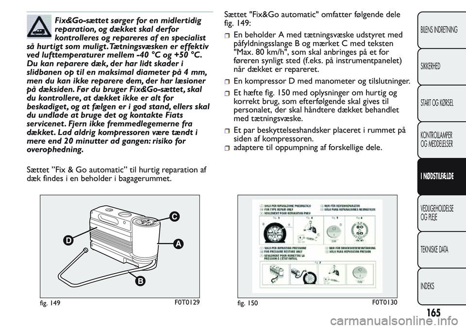 FIAT FIORINO 2017 Brugs- og vedligeholdelsesvejledning (in Danish) Fix&Go-sættet sørger for en midler tidig
reparation, og dækket skal derfor
kontrolleres og repareres af en specialist
så hur tigt som muligt .Tætningsvæsken er effektiv
ved lufttemperaturer mell FIAT FIORINO 2017 Brugs- og vedligeholdelsesvejledning (in Danish) Fix&Go-sættet sørger for en midler tidig
reparation, og dækket skal derfor
kontrolleres og repareres af en specialist
så hur tigt som muligt .Tætningsvæsken er effektiv
ved lufttemperaturer mell