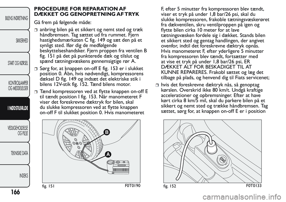 FIAT FIORINO 2017 Brugs- og vedligeholdelsesvejledning (in Danish) PROCEDURE FOR REPARATION AF
DÆKKET OG GENOPRETNING AF TRYK
Gå frem på følgende måde:
anbring bilen på et sikkert og nemt sted og træk
håndbremsen. Tag sættet ud fra rummet. Fjern
hastighedsm FIAT FIORINO 2017 Brugs- og vedligeholdelsesvejledning (in Danish) PROCEDURE FOR REPARATION AF
DÆKKET OG GENOPRETNING AF TRYK
Gå frem på følgende måde:
anbring bilen på et sikkert og nemt sted og træk
håndbremsen. Tag sættet ud fra rummet. Fjern
hastighedsm