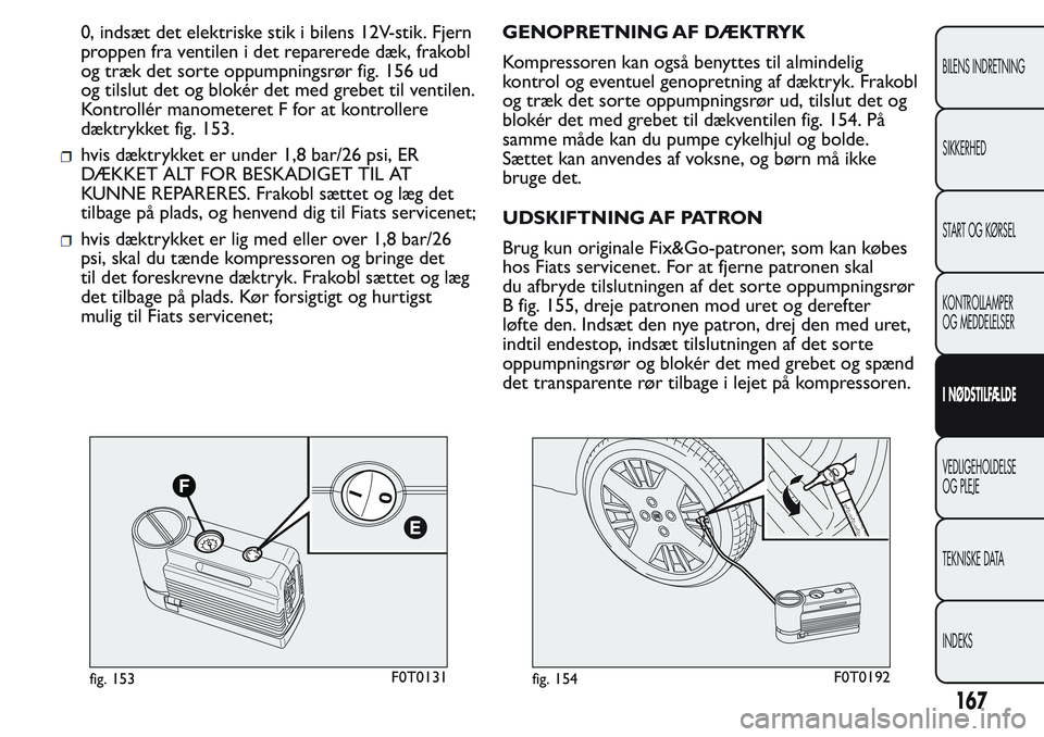 FIAT FIORINO 2017  Brugs- og vedligeholdelsesvejledning (in Danish) 0, indsæt det elektriske stik i bilens 12V-stik. Fjern
proppen fra ventilen i det reparerede dæk, frakobl
og træk det sorte oppumpningsrør fig. 156 ud
og tilslut det og blokér det med grebet til 