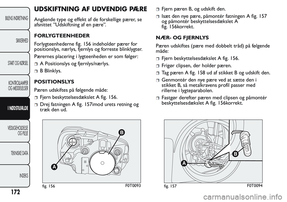 FIAT FIORINO 2017  Brugs- og vedligeholdelsesvejledning (in Danish) UDSKIFTNING AF UDVENDIG PÆRE
Angående type og effekt af de forskellige pærer, se
afsnittet ”Udskiftning af en pære”.
FORLYGTEENHEDER
Forlygteenhederne fig. 156 indeholder pærer for
positionsl