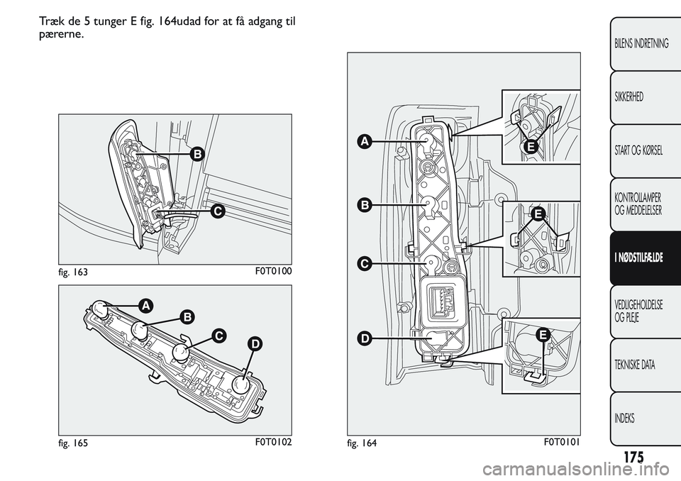FIAT FIORINO 2017  Brugs- og vedligeholdelsesvejledning (in Danish) Træk de 5 tunger E fig. 164udad for at få adgang til
pærerne.
fig. 163F0T0100
fig. 165F0T0102fig. 164F0T0101
175
BILENS INDRETNING
SIKKERHED
START OG KØRSEL
KONTROLLAMPER
OG MEDDELELSER
I NØDSTIL