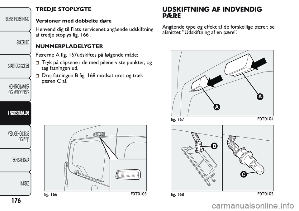 FIAT FIORINO 2017  Brugs- og vedligeholdelsesvejledning (in Danish) TREDJE STOPLYGTE
Versioner med dobbelte døre
Henvend dig til Fiats servicenet angående udskiftning
af tredje stoplys fig. 166 .
NUMMERPLADELYGTER
Pærerne A fig. 167udskiftes på følgende måde:
Tr