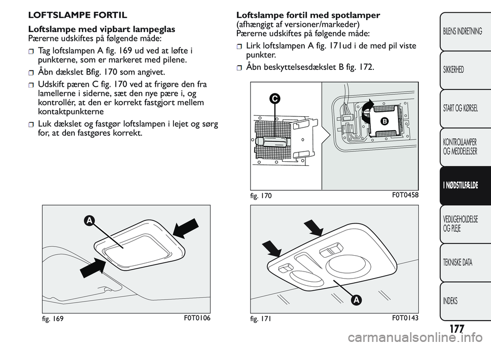 FIAT FIORINO 2017  Brugs- og vedligeholdelsesvejledning (in Danish) LOFTSLAMPE FORTIL
Loftslampe med vipbart lampeglas
Pærerne udskiftes på følgende måde:
Tag loftslampen A fig. 169 ud ved at løfte i
punkterne, som er markeret med pilene.
Åbn dækslet Bfig. 170 