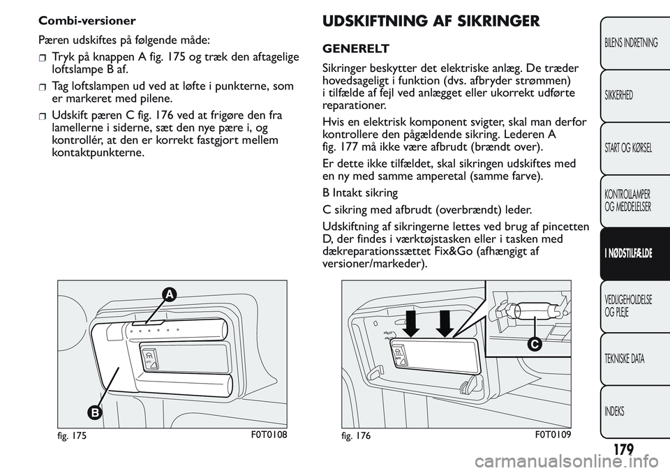 FIAT FIORINO 2017  Brugs- og vedligeholdelsesvejledning (in Danish) Combi-versioner
Pæren udskiftes på følgende måde:
Tryk på knappen A fig. 175 og træk den aftagelige
loftslampe B af.
Tag loftslampen ud ved at løfte i punkterne, som
er markeret med pilene.
Uds