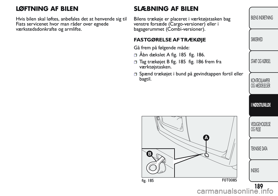 FIAT FIORINO 2017  Brugs- og vedligeholdelsesvejledning (in Danish) LØFTNING AF BILEN
Hvis bilen skal løftes, anbefales det at henvende sig til
Fiats servicenet hvor man råder over egnede
værkstedsdonkrafte og armlifte.
SLÆBNING AF BILEN
Bilens trækøje er place