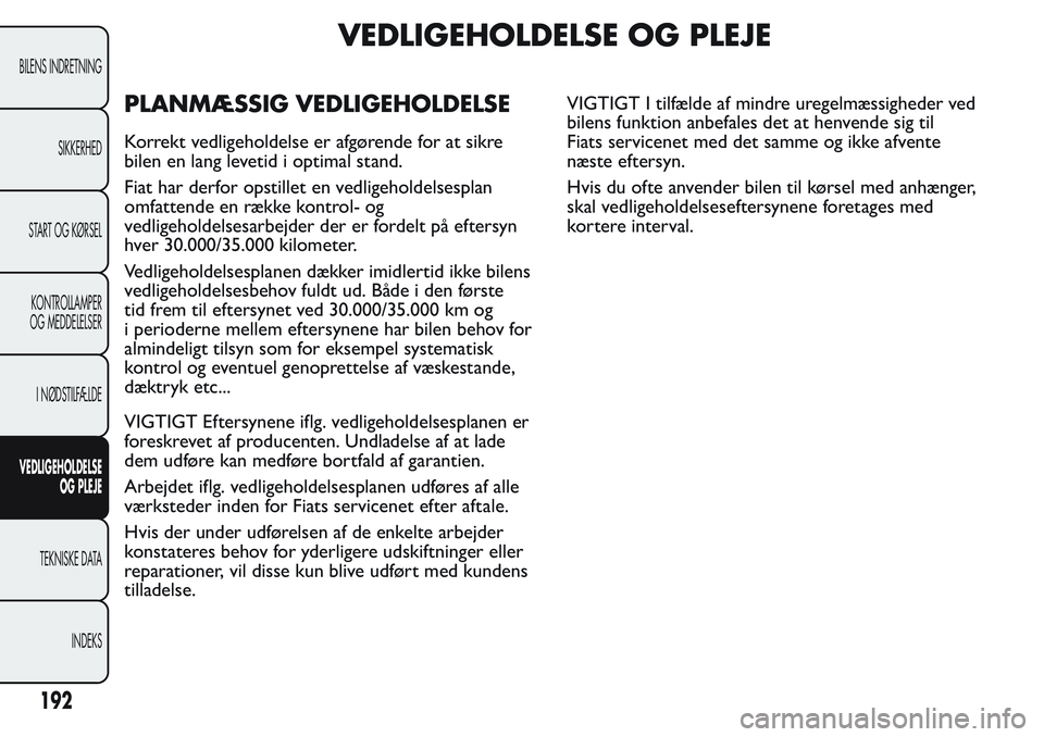 FIAT FIORINO 2017  Brugs- og vedligeholdelsesvejledning (in Danish) VEDLIGEHOLDELSE OG PLEJE
PLANMÆSSIG VEDLIGEHOLDELSE
Korrekt vedligeholdelse er afgørende for at sikre
bilen en lang levetid i optimal stand.
Fiat har derfor opstillet en vedligeholdelsesplan
omfatte