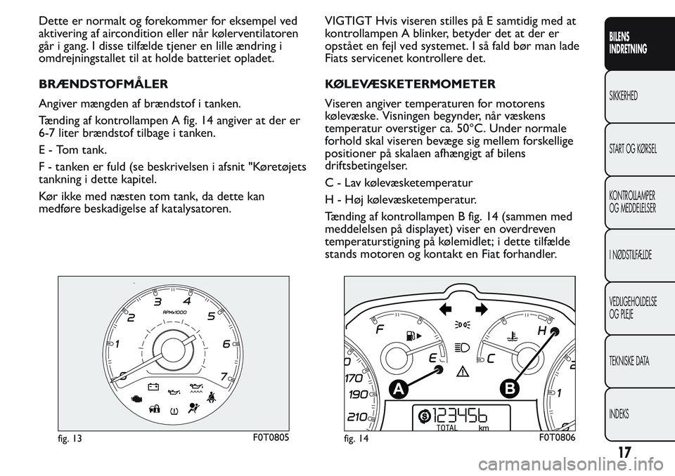 FIAT FIORINO 2017  Brugs- og vedligeholdelsesvejledning (in Danish) Dette er normalt og forekommer for eksempel ved
aktivering af aircondition eller når kølerventilatoren
går i gang. I disse tilfælde tjener en lille ændring i
omdrejningstallet til at holde batter