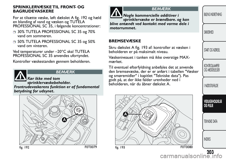FIAT FIORINO 2017 Brugs- og vedligeholdelsesvejledning (in Danish) SPRINKLERVÆSKE TIL FRONT- OG
BAGRUDEVASKERE
For at tilsætte væske, løft dækslet A fig. 192 og hæld
en blanding af vand og væsken og TUTELA
PROFESSIONAL SC 35, i følgende koncentrationer:
30% T FIAT FIORINO 2017 Brugs- og vedligeholdelsesvejledning (in Danish) SPRINKLERVÆSKE TIL FRONT- OG
BAGRUDEVASKERE
For at tilsætte væske, løft dækslet A fig. 192 og hæld
en blanding af vand og væsken og TUTELA
PROFESSIONAL SC 35, i følgende koncentrationer:
30% T