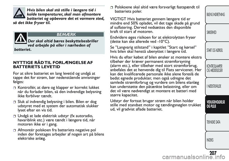 FIAT FIORINO 2017 Brugs- og vedligeholdelsesvejledning (in Danish) Hvis bilen skal stå stille i længere tid i
kolde temperaturer, skal man afmontere
batteriet og opbevare det et varmere sted,
så det ikke fr yser til.
BEMÆRK
Der skal altid bæres beskyttelsesbrill FIAT FIORINO 2017 Brugs- og vedligeholdelsesvejledning (in Danish) Hvis bilen skal stå stille i længere tid i
kolde temperaturer, skal man afmontere
batteriet og opbevare det et varmere sted,
så det ikke fr yser til.
BEMÆRK
Der skal altid bæres beskyttelsesbrill