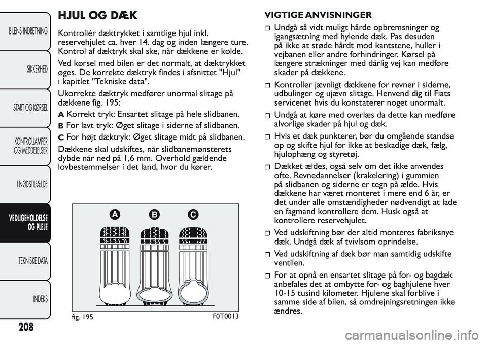 FIAT FIORINO 2017 Brugs- og vedligeholdelsesvejledning (in Danish) HJUL OG DÆK
Kontrollér dæktrykket i samtlige hjul inkl.
reservehjulet ca. hver 14. dag og inden længere ture.
Kontrol af dæktryk skal ske, når dækkene er kolde.
Ved kørsel med bilen er det nor FIAT FIORINO 2017 Brugs- og vedligeholdelsesvejledning (in Danish) HJUL OG DÆK
Kontrollér dæktrykket i samtlige hjul inkl.
reservehjulet ca. hver 14. dag og inden længere ture.
Kontrol af dæktryk skal ske, når dækkene er kolde.
Ved kørsel med bilen er det nor