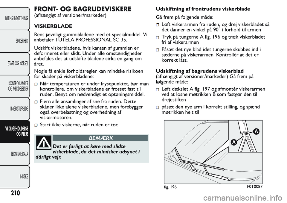 FIAT FIORINO 2017 Brugs- og vedligeholdelsesvejledning (in Danish) FRONT- OG BAGRUDEVISKERE
(afhængigt af versioner/markeder)
VISKERBLADE
Rens jævnligt gummibladene med et specialmiddel. Vi
anbefaler TUTELA PROFESSIONAL SC 35.
Udskift viskerbladene, hvis kanten af FIAT FIORINO 2017 Brugs- og vedligeholdelsesvejledning (in Danish) FRONT- OG BAGRUDEVISKERE
(afhængigt af versioner/markeder)
VISKERBLADE
Rens jævnligt gummibladene med et specialmiddel. Vi
anbefaler TUTELA PROFESSIONAL SC 35.
Udskift viskerbladene, hvis kanten af