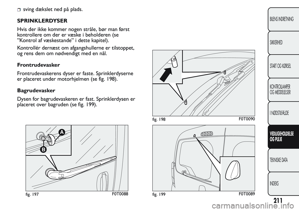 FIAT FIORINO 2017 Brugs- og vedligeholdelsesvejledning (in Danish) sving dækslet ned på plads.
SPRINKLERDYSER
Hvis der ikke kommer nogen stråle, bør man først
kontrollere om der er væske i beholderen (se
”Kontrol af væskestande” i dette kapitel).
Kontroll FIAT FIORINO 2017 Brugs- og vedligeholdelsesvejledning (in Danish) sving dækslet ned på plads.
SPRINKLERDYSER
Hvis der ikke kommer nogen stråle, bør man først
kontrollere om der er væske i beholderen (se
”Kontrol af væskestande” i dette kapitel).
Kontroll